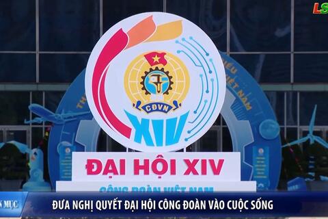 Đưa Nghị quyết Đại hội Công đoàn vào cuộc sống